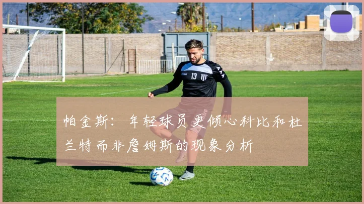 帕金斯：年轻球员更倾心科比和杜兰特而非詹姆斯的现象分析