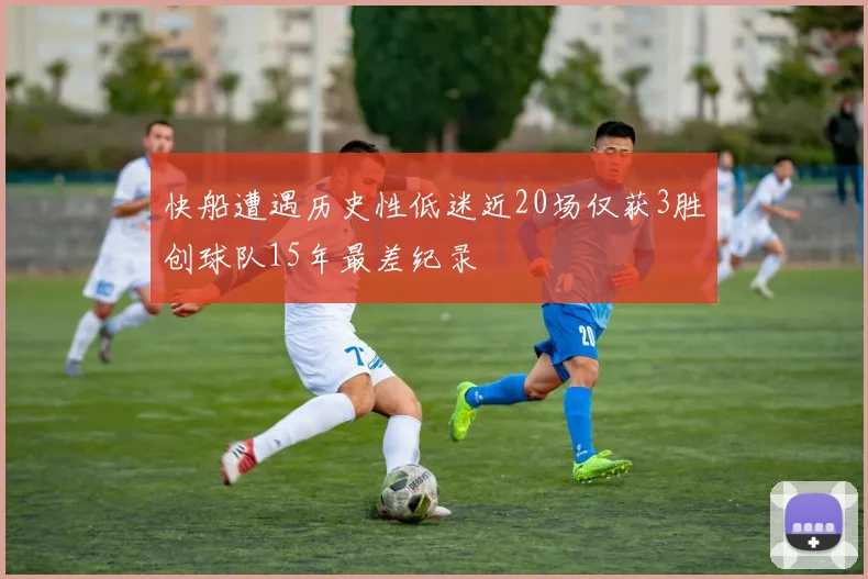 快船遭遇历史性低迷近20场仅获3胜创球队15年最差纪录