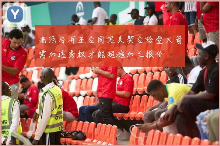 老范与海王合同完美契合哈登火箭需加选秀权才能超越加兰报价