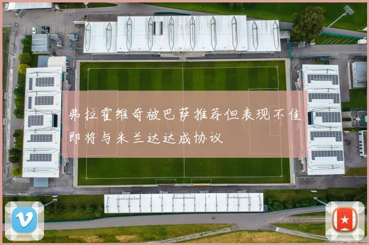 弗拉霍维奇被巴萨推荐但表现不佳即将与米兰达达成协议