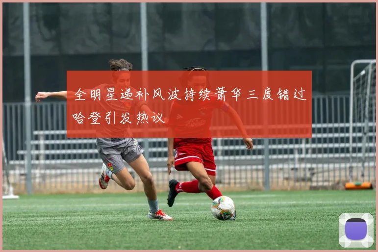 全明星递补风波持续萧华三度错过哈登引发热议