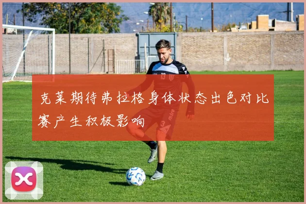 克莱期待弗拉格身体状态出色对比赛产生积极影响