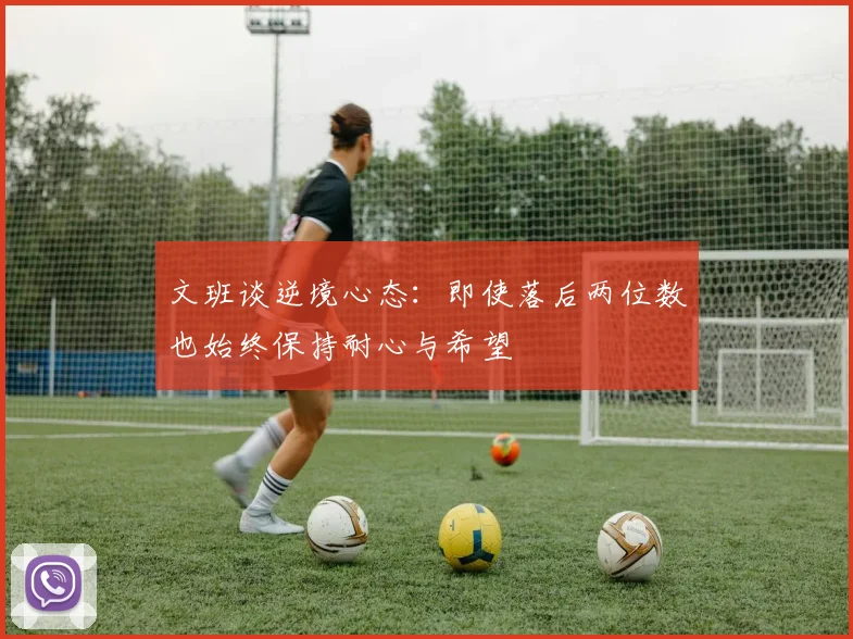 文班谈逆境心态：即使落后两位数也始终保持耐心与希望
