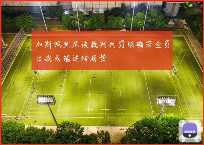 加斯佩里尼谈裁判判罚明确若全员出战或能逆转局势