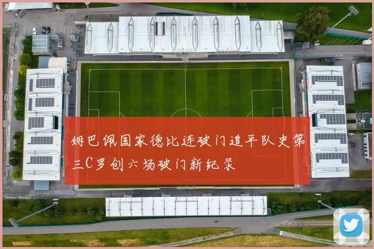 姆巴佩国家德比连破门追平队史第三C罗创六场破门新纪录