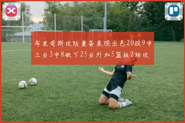 布里奇斯攻防兼备表现出色20投9中三分3中8砍下25分外加5篮板2助攻2盖帽