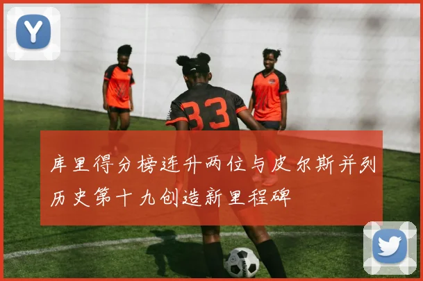 库里得分榜连升两位与皮尔斯并列历史第十九创造新里程碑