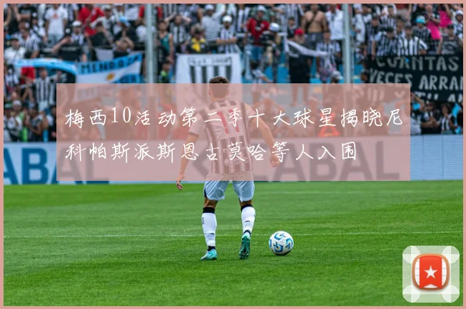 梅西10活动第二季十大球星揭晓尼科帕斯派斯恩古莫哈等人入围