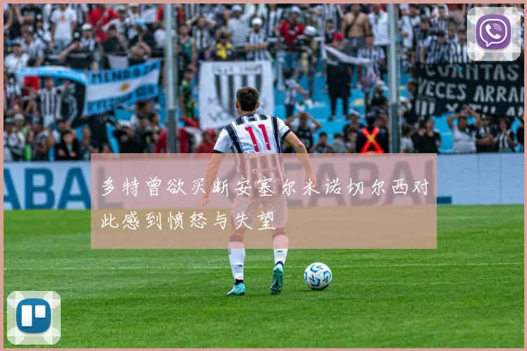 多特曾欲买断安塞尔米诺切尔西对此感到愤怒与失望