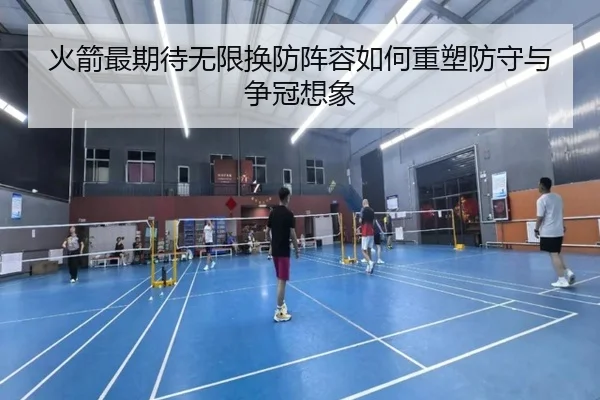 火箭最期待无限换防阵容如何重塑防守与争冠想象（c7c7app）